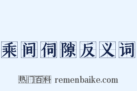 乘间伺隙反义词是什么意思的图片